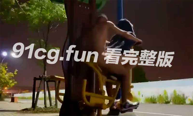户外健身！湖北偷情男女让公园成为刺激的性福圣地！